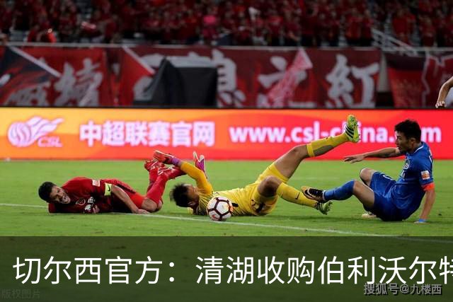 切尔西官方：清湖收购伯利/沃尔特股份，将获得俱乐部完全控制权